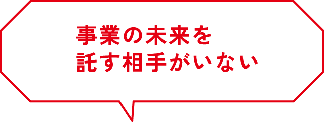 事業の未来を託す相手がいない