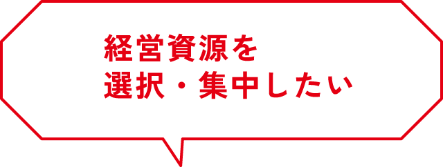 経営資源を選択・集中したい